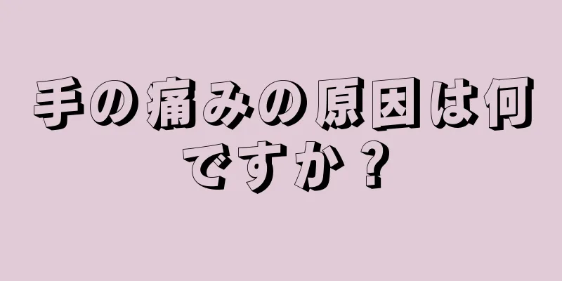 手の痛みの原因は何ですか？