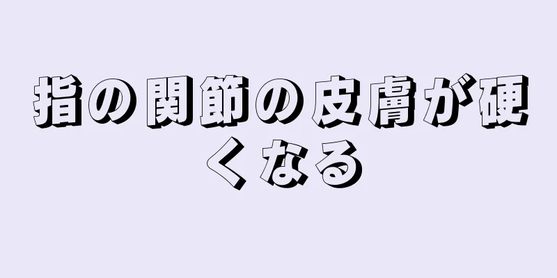 指の関節の皮膚が硬くなる