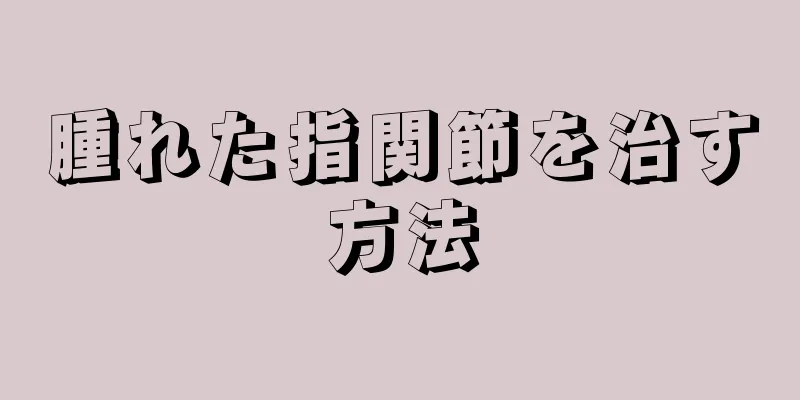 腫れた指関節を治す方法