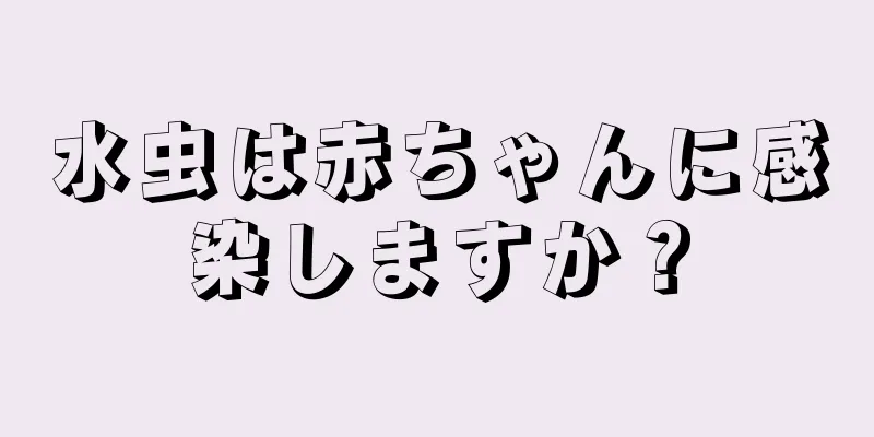 水虫は赤ちゃんに感染しますか？