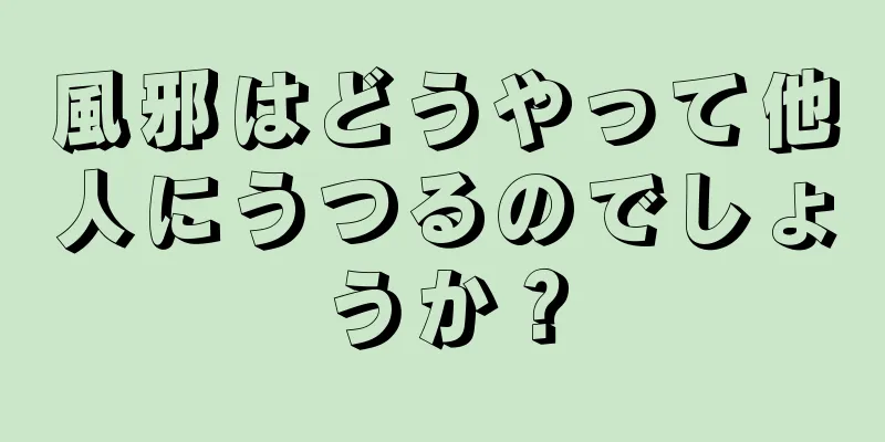 風邪はどうやって他人にうつるのでしょうか？