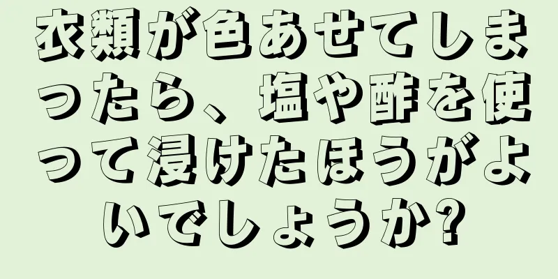 衣類が色あせてしまったら、塩や酢を使って浸けたほうがよいでしょうか?