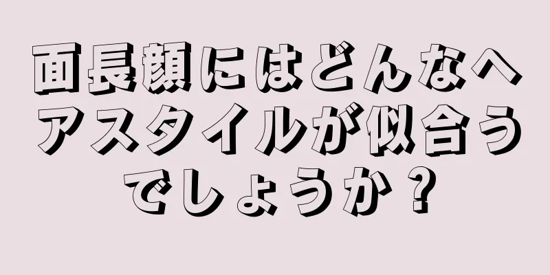 面長顔にはどんなヘアスタイルが似合うでしょうか？