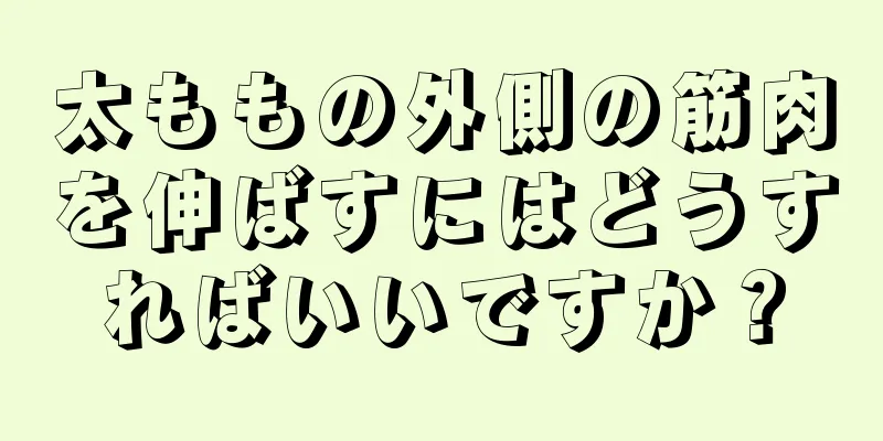 太ももの外側の筋肉を伸ばすにはどうすればいいですか？