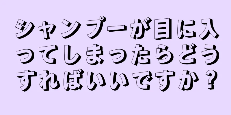 シャンプーが目に入ってしまったらどうすればいいですか？