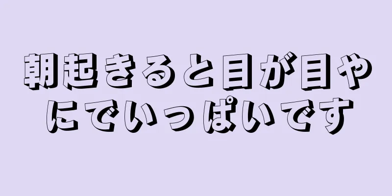 朝起きると目が目やにでいっぱいです