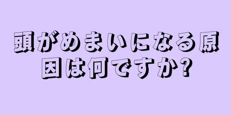 頭がめまいになる原因は何ですか?