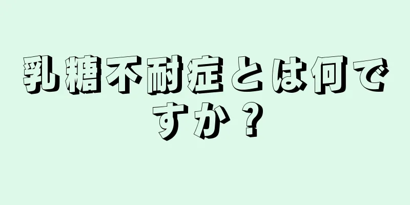 乳糖不耐症とは何ですか？