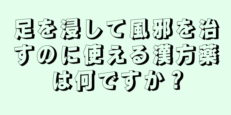 足を浸して風邪を治すのに使える漢方薬は何ですか？