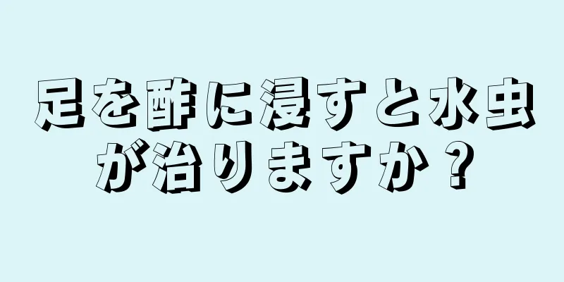 足を酢に浸すと水虫が治りますか？