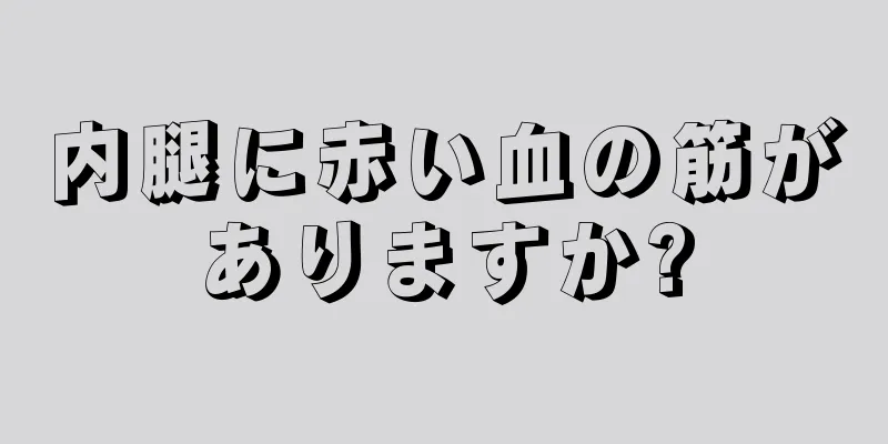 内腿に赤い血の筋がありますか?