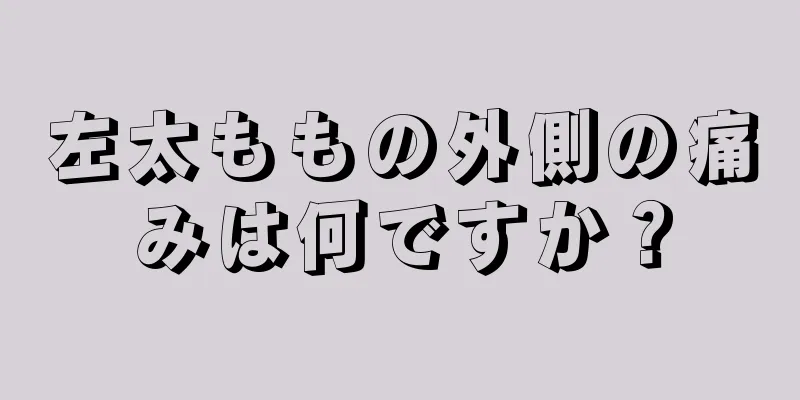 左太ももの外側の痛みは何ですか？