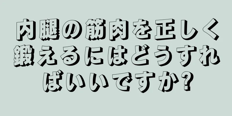 内腿の筋肉を正しく鍛えるにはどうすればいいですか?