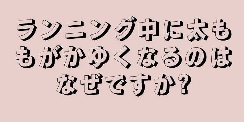 ランニング中に太ももがかゆくなるのはなぜですか?