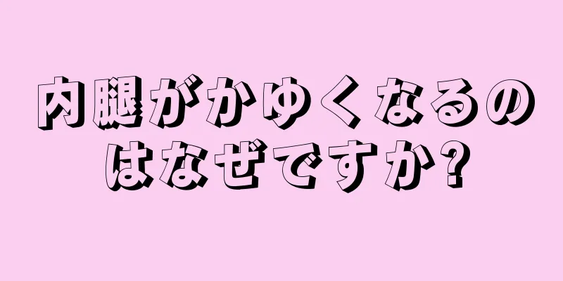 内腿がかゆくなるのはなぜですか?