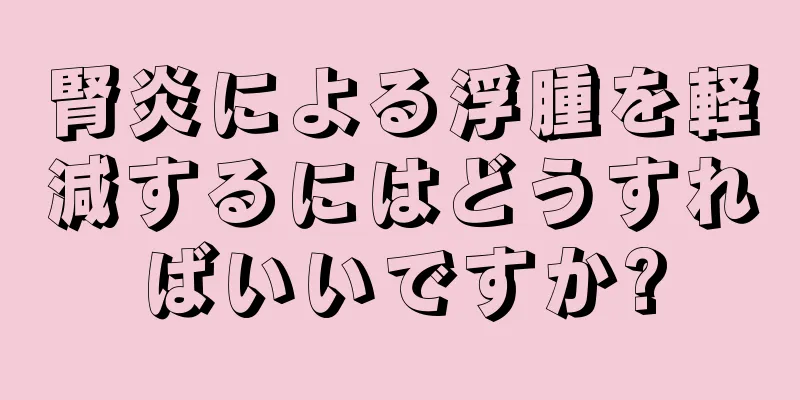 腎炎による浮腫を軽減するにはどうすればいいですか?