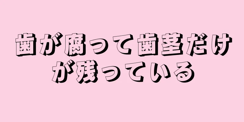 歯が腐って歯茎だけが残っている