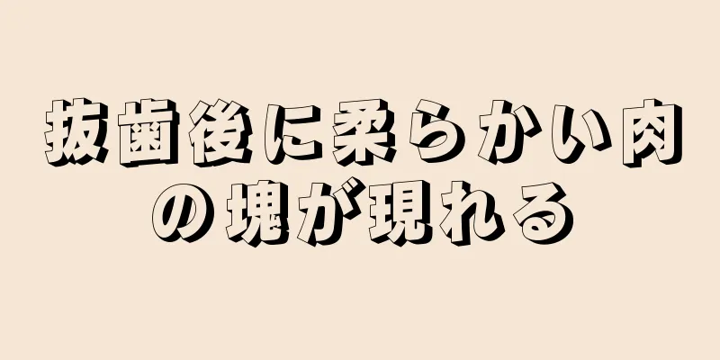 抜歯後に柔らかい肉の塊が現れる