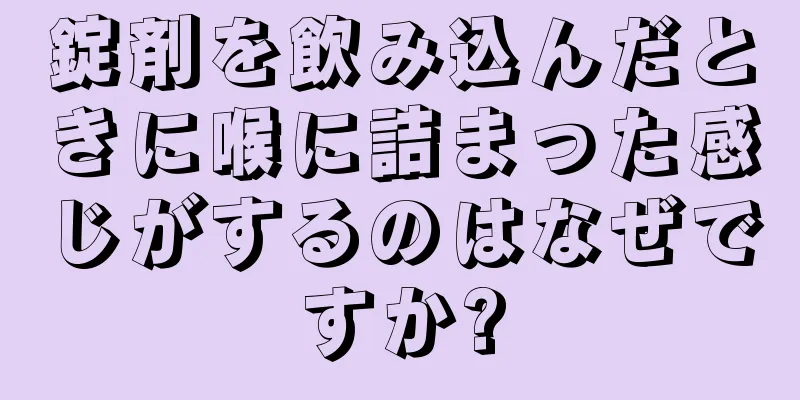 錠剤を飲み込んだときに喉に詰まった感じがするのはなぜですか?