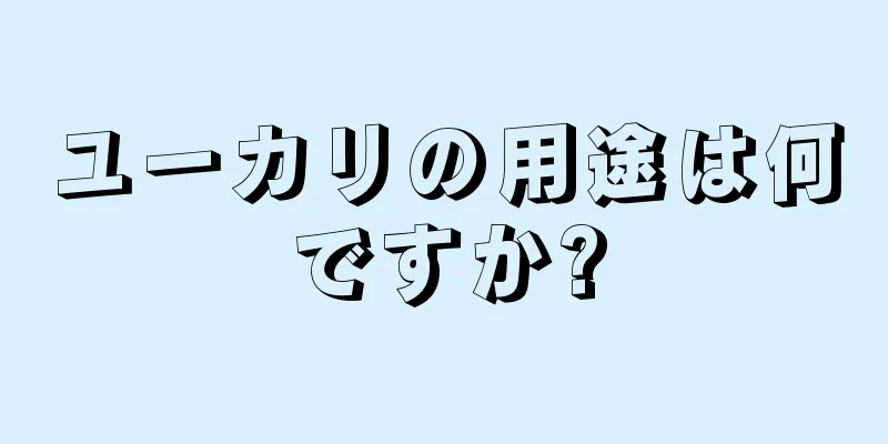 ユーカリの用途は何ですか?