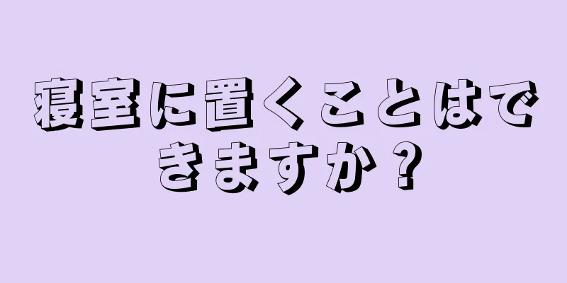 寝室に置くことはできますか？