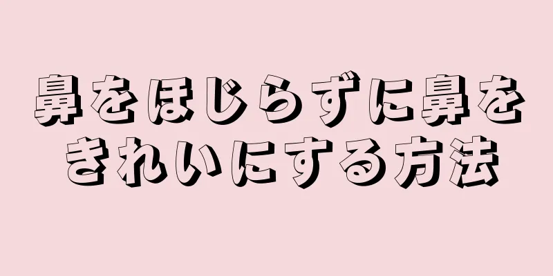 鼻をほじらずに鼻をきれいにする方法