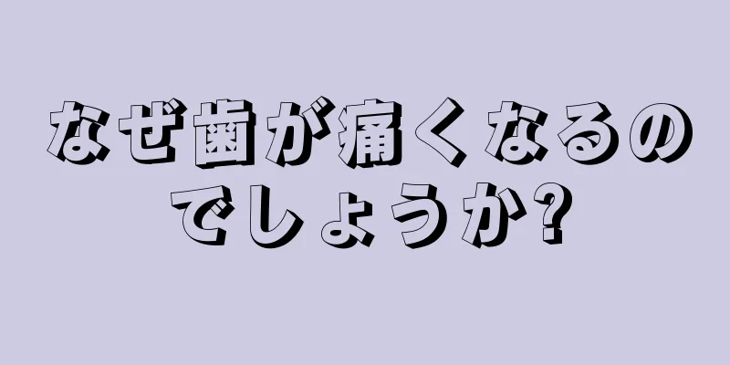 なぜ歯が痛くなるのでしょうか?