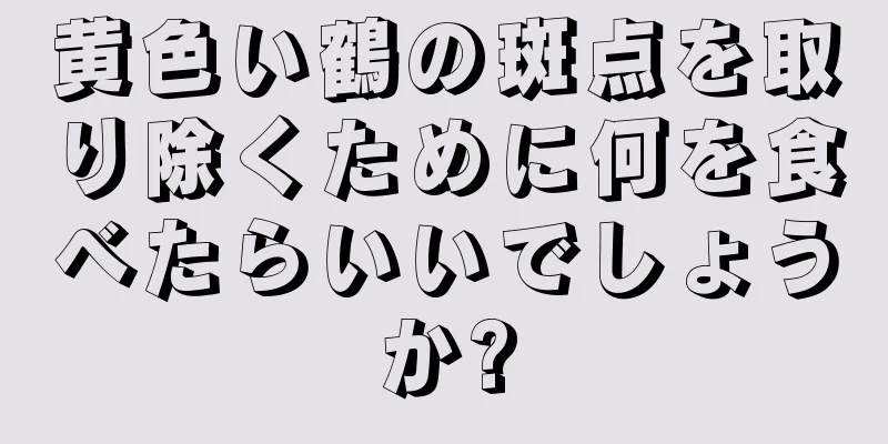 黄色い鶴の斑点を取り除くために何を食べたらいいでしょうか?