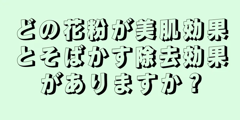 どの花粉が美肌効果とそばかす除去効果がありますか？