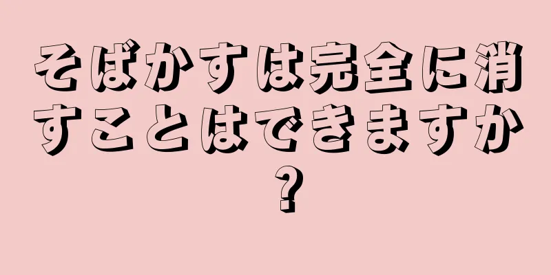 そばかすは完全に消すことはできますか？