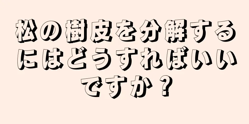 松の樹皮を分解するにはどうすればいいですか？