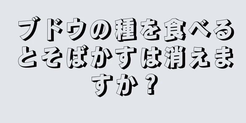 ブドウの種を食べるとそばかすは消えますか？