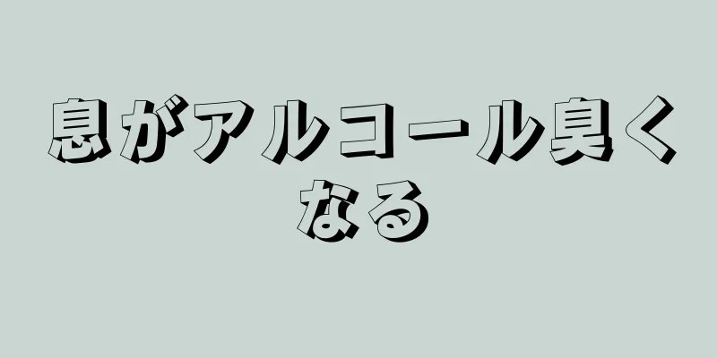 息がアルコール臭くなる