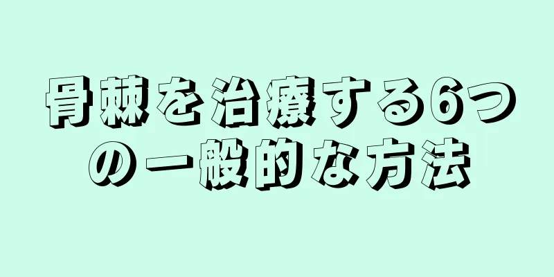 骨棘を治療する6つの一般的な方法