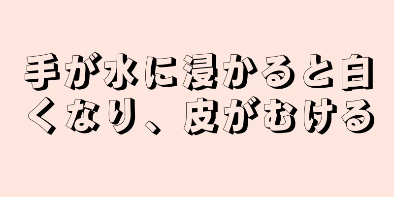 手が水に浸かると白くなり、皮がむける