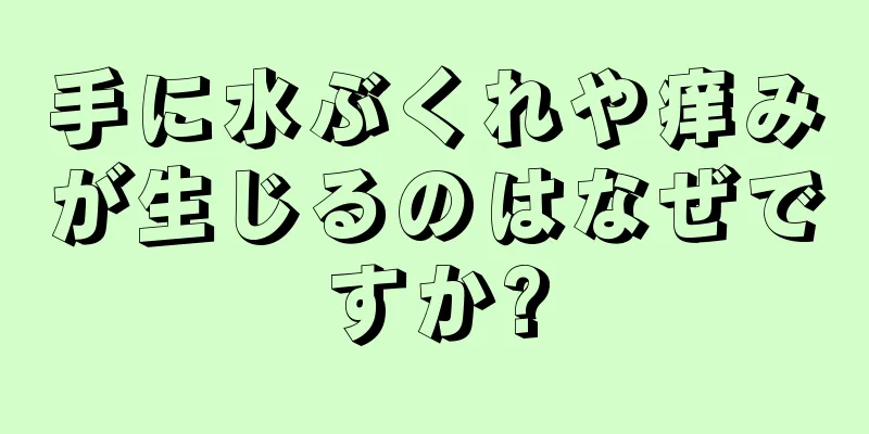 手に水ぶくれや痒みが生じるのはなぜですか?