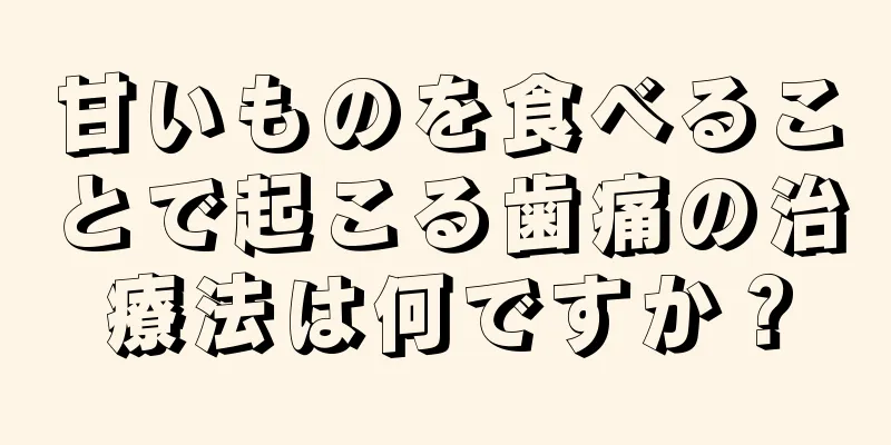 甘いものを食べることで起こる歯痛の治療法は何ですか？