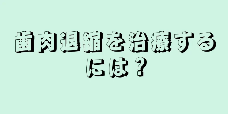 歯肉退縮を治療するには？