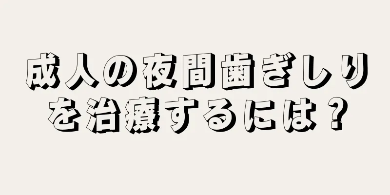 成人の夜間歯ぎしりを治療するには？