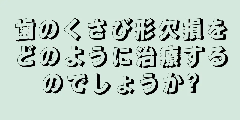 歯のくさび形欠損をどのように治療するのでしょうか?