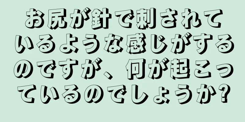 お尻が針で刺されているような感じがするのですが、何が起こっているのでしょうか?