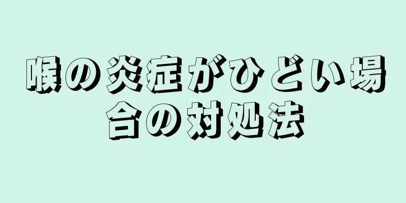 喉の炎症がひどい場合の対処法