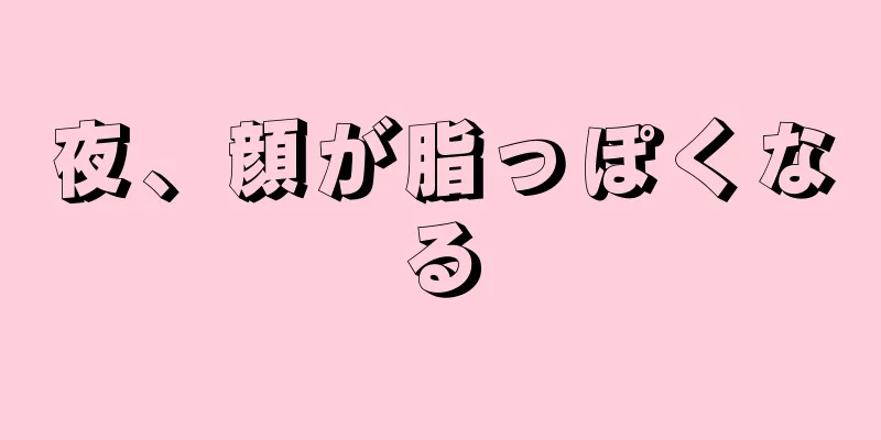 夜、顔が脂っぽくなる