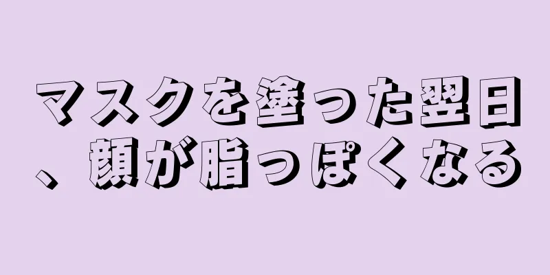 マスクを塗った翌日、顔が脂っぽくなる