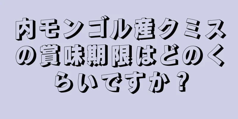 内モンゴル産クミスの賞味期限はどのくらいですか？