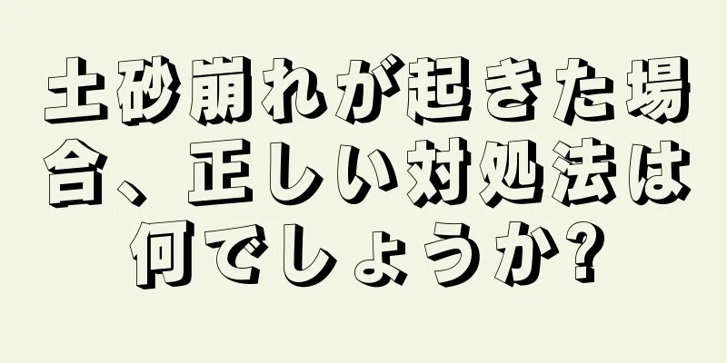 土砂崩れが起きた場合、正しい対処法は何でしょうか?