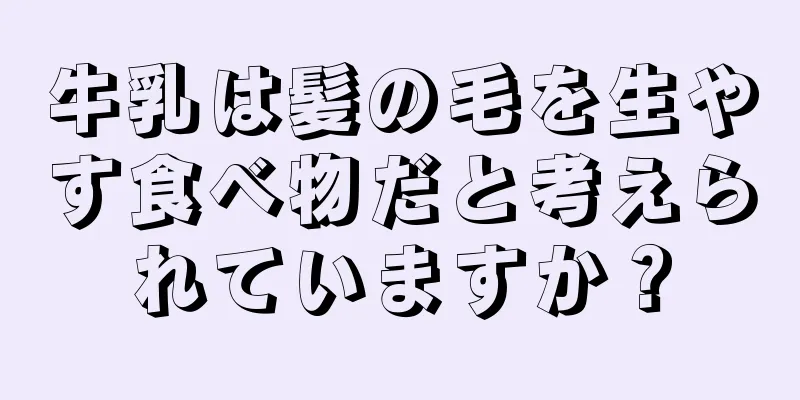 牛乳は髪の毛を生やす食べ物だと考えられていますか？