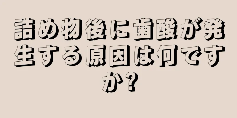 詰め物後に歯酸が発生する原因は何ですか?