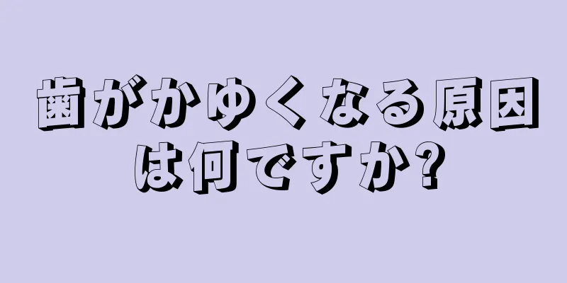 歯がかゆくなる原因は何ですか?