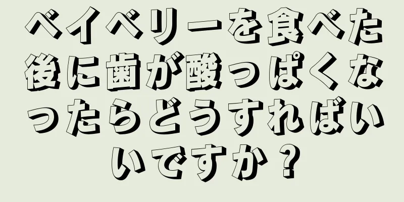 ベイベリーを食べた後に歯が酸っぱくなったらどうすればいいですか？